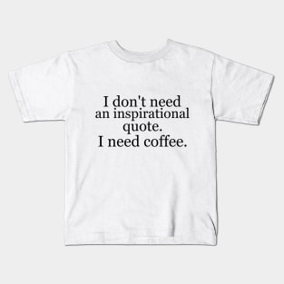 I don't need an inspirational quote. I need coffee. Kids T-Shirt